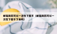 邮箱简历可以一次性下载不（邮箱简历可以一次性下载不下来吗）