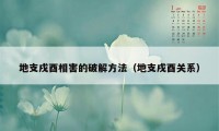 地支戌酉相害的破解方法(地支戌酉关系)