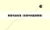 黑客对战动漫（动漫中的超级黑客）