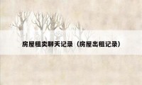 房屋租卖聊天记录（房屋出租记录）
