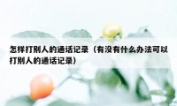 怎样打别人的通话记录（有没有什么办法可以打别人的通话记录）