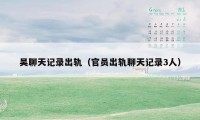 吴聊天记录出轨(官员出轨聊天记录3人)