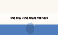 软通邮箱（软通邮箱邮件删不掉）