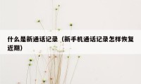 什么是新通话记录（新手机通话记录怎样恢复近期）