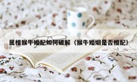 属相猴牛婚配如何破解(猴牛婚姻是否相配)