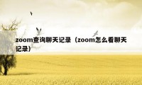 zoom查询聊天记录（zoom怎么看聊天记录）