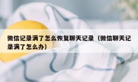 微信记录满了怎么恢复聊天记录（微信聊天记录满了怎么办）