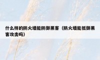 什么样的防火墙能防御黑客（防火墙能抵御黑客攻击吗）