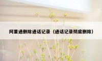 阿里通删除通话记录（通话记录彻底删除）