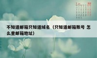 不知道邮箱只知道域名（只知道邮箱账号 怎么查邮箱地址）