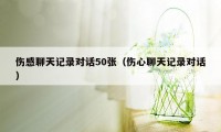 伤感聊天记录对话50张（伤心聊天记录对话）