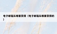 电子邮箱从哪里获得（电子邮箱从哪里获得的）