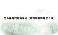 怎么弄游戏邮箱号码（游戏邮箱账号怎么填）