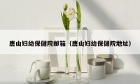 唐山妇幼保健院邮箱（唐山妇幼保健院地址）