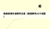 挽回感情升温聊天记录（挽回聊天22个话题）