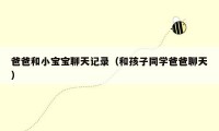 爸爸和小宝宝聊天记录(和孩子同学爸爸聊天)