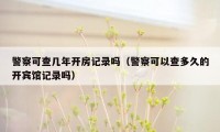 警察可查几年开房记录吗(警察可以查多久的开宾馆记录吗)