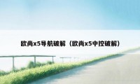 欧尚x5导航破解(欧尚x5中控破解)