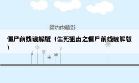 僵尸前线破解版（生死狙击之僵尸前线破解版）