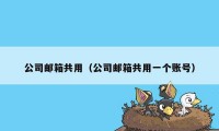 公司邮箱共用(公司邮箱共用一个账号)