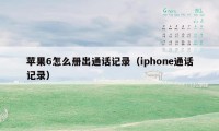 苹果6怎么册出通话记录（iphone通话记录）