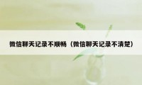 微信聊天记录不顺畅(微信聊天记录不清楚)