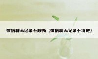 微信聊天记录不顺畅（微信聊天记录不清楚）