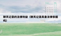 聊天记录的法律效益（聊天记录具备法律依据吗）