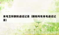 来电怎样删除通话记录（删除所有来电通话记录）