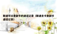 联通可以查副卡的通话记录（联通主卡查副卡通话记录）