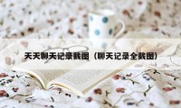 天天聊天记录截图（聊天记录全截图）