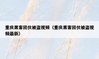 重庆黑客团伙被盗视频（重庆黑客团伙被盗视频最新）