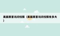 美国黑客访问权限（美国黑客访问权限有多大）