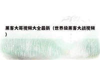 黑客大哥视频大全最新（世界级黑客大战视频）