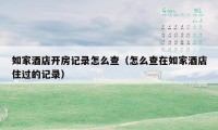 如家酒店开房记录怎么查(怎么查在如家酒店住过的记录)