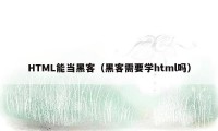 HTML能当黑客（黑客需要学html吗）