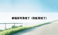 邮箱你可发烧了(你能发烧了)