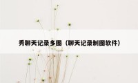 秀聊天记录多图（聊天记录制图软件）