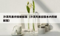 沙漠风暴终极破解版（沙漠风暴旧版本内购破解版）