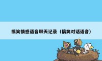 搞笑情感语音聊天记录（搞笑对话语音）