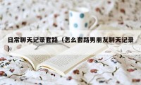 日常聊天记录套路（怎么套路男朋友聊天记录）