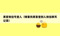 黑客微信号查人（哪里找黑客查别人微信聊天记录）