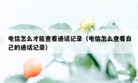 电信怎么才能查看通话记录（电信怎么查看自己的通话记录）