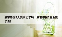 黑客帝国3人类灭亡了吗（黑客帝国3主角死了没）