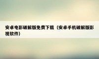 安卓电影破解版免费下载（安卓手机破解版影视软件）