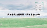 黄埔进出口科邮箱（黄埔电子口岸）