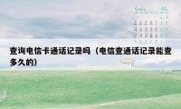 查询电信卡通话记录吗(电信查通话记录能查多久的)
