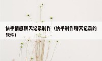 快手情感聊天记录制作（快手制作聊天记录的软件）