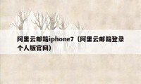 阿里云邮箱iphone7（阿里云邮箱登录个人版官网）