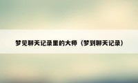 梦见聊天记录里的大师(梦到聊天记录)
